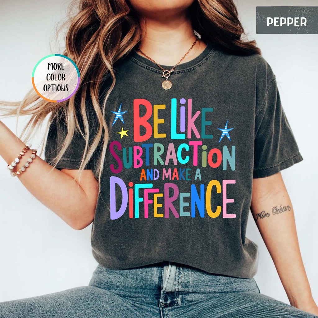 Comfort Colors Funny Math Teacher Shirt Be Like Subtraction And Make A Difference Tshirt Back To School Math Shirt Subtraction Pun Tee